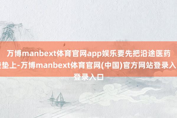 万博manbext体育官网app娱乐要先把沿途医药费垫上-万博manbext体育官网(中国)官方网站登录入口