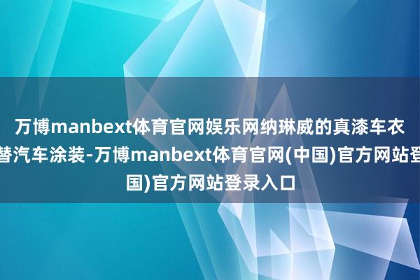 万博manbext体育官网娱乐网纳琳威的真漆车衣有望代替汽车涂装-万博manbext体育官网(中国)官方网站登录入口
