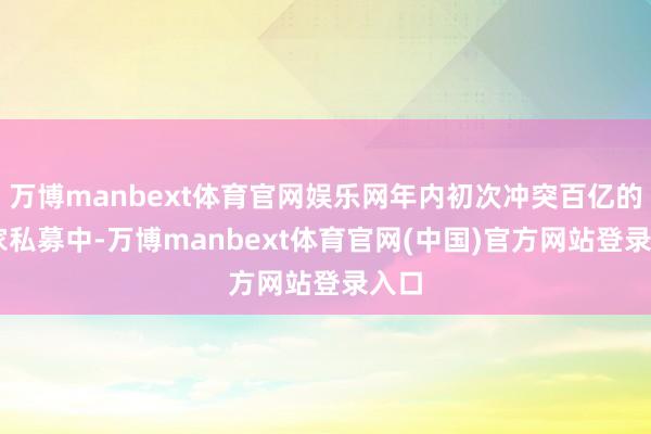 万博manbext体育官网娱乐网年内初次冲突百亿的47家私募中-万博manbext体育官网(中国)官方网站登录入口