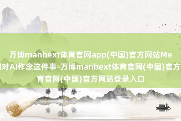 万博manbext体育官网app(中国)官方网站Meta、阿里争相对AI作念这件事-万博manbext体育官网(中国)官方网站登录入口